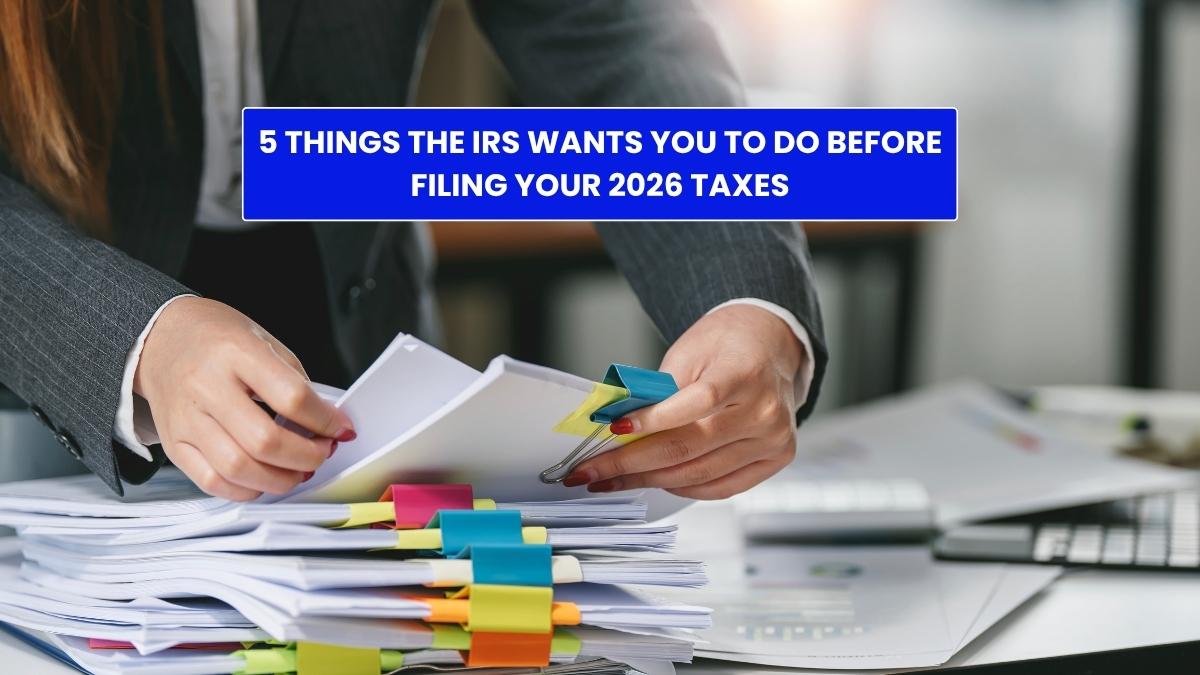 5 Things the IRS Wants You to Do Before Filing Your 2026 Taxes